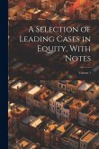 A Selection of Leading Cases in Equity, With Notes; Volume 1 A Selection of Leading Cases in Equity, With Notes; Volume 1