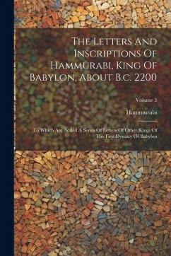 Cover The Letters And Inscriptions Of Hammurabi, King Of Babylon, About B.c. 2200: To Which Are Added A Series Of Letters Of Other Kings Of The First Dynast