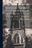 Notes On the Book of Common Prayer, According to the Use of the Church of Ireland