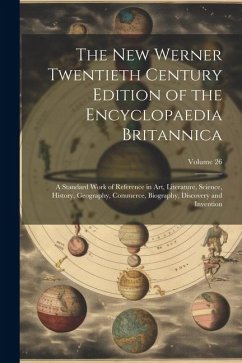 Cover The New Werner Twentieth Century Edition of the Encyclopaedia Britannica: A Standard Work of Reference in Art, Literature, Science, History, Geography