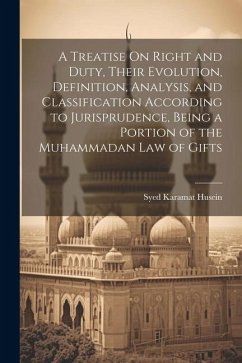 A Treatise On Right and Duty, Their Evolution, Definition, Analysis, and Classification According to Jurisprudence, Being a Portion of the Muhammadan - Husein, Syed Karamat