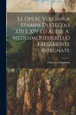 Le Opere Volgari a Stampa Dei Secoli XIII E XIV Ed Altre A' Medesimi Riferibili O Falsamente Assegnate Le Opere Volgari a Stampa Dei Secoli XIII E XIV Ed Altre A' Medesimi Riferibili O Falsamente Assegnate