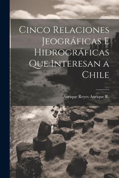 Cinco Relaciones Jeográficas E Hidrográficas Que Interesan a Chile Cinco Relaciones Jeográficas E Hidrográficas Que Interesan a Chile