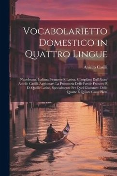 Vocabolarietto Domestico in Quattro Lingue: Napoletana, Italiana, Francese E Latina, Compilato Dall'Abate Aniello Casilli. Aggiuntavi La Pronunzia Del - Casilli, Aniello