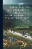 Official Bulletin and Scrap Book of the League of American Wheelmen Volume 1914-1915 (v.12-13) Official Bulletin and Scrap Book of the League of American Wheelmen Volume 1914-1915 (v.12-13)