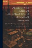 Amoenitates Historiae Ecclesiasticae Et Literariae: Quibus Variae Observationes, Scripta Item Quaedam Anecdota & Rariora Opuscula, Diversis Utriusque