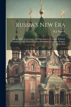 Russia's New Era: Being Notes, Impressions and Experiences--Personal, Political, Commercial and Financial--Of an Extended Tour in the Em - Barrett, R. J.