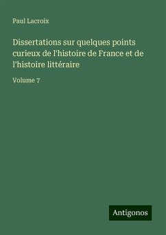 Dissertations sur quelques points curieux de l'histoire de France et de l'histoire littéraire - Lacroix, Paul