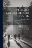 Wellesley College Record, 1875-1912: A General Catalogue Of Officers And Students