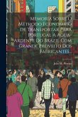 Memoria Sobre O Methodo Economico De Transportar Para Portugal A Agua-ardente Do Brazil Com Grande Proveito Dos Fabricantes... Memoria Sobre O Methodo Economico De Transportar Para Portugal A Agua-ardente Do Brazil Com Grande Proveito Dos Fabricantes...