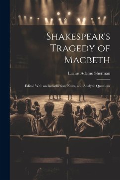 Shakespear's Tragedy of Macbeth: Edited With an Introduction, Notes, and Analytic Questions - Sherman, Lucius Adelno