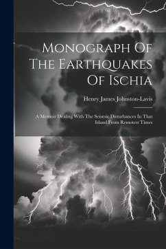 Monograph Of The Earthquakes Of Ischia: A Memoir Dealing With The Seismic Disturbances In That Island From Remotest Times - Johnston-Lavis, Henry James