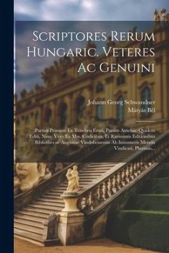 Scriptores Rerum Hungaric. Veteres Ac Genuini: Partim Primum Ex Tenebris Eruti, Partim Antehac Quidem Editi, Nunc Vero Ex Mss. Codicibus, Et Rarissimi - Schwandner, Johann Georg; Bél, Mátyás