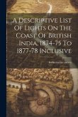 A Descriptive List Of Lights On The Coast Of British India, 1874-75 To 1877-78 Inclusive