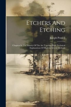 Etchers And Etching: Chapters In The History Of The Art Together With Technical Explanations Of Modern Artistic Methods - Pennell, Joseph