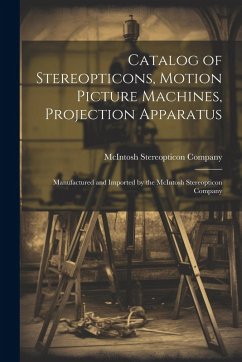 Catalog of Stereopticons, Motion Picture Machines, Projection Apparatus: Manufactured and Imported by the McIntosh Stereopticon Company