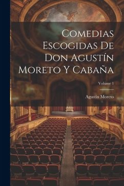 Comedias Escogidas De Don Agustín Moreto Y Cabaña; Volume 1 - Moreto, Agustín