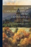 Histoire De L'ancien Clichy Et De Ses Dépendances: Monceau, Le Roule, La Rue De Clichy, Etc., Depuis Les Origines Jusqu'en 93