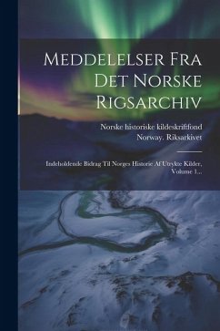 Meddelelser Fra Det Norske Rigsarchiv: Indeholdende Bidrag Til Norges Historie Af Utrykte Kilder, Volume 1... - Riksarkivet, Norway