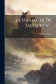 Les Mariages De Jacques V...