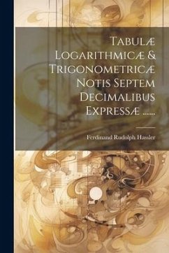 Tabulæ Logarithmicæ & Trigonometricæ Notis Septem Decimalibus Expressæ ...... - Hassler, Ferdinand Rudolph