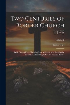Cover Two Centuries of Border Church Life: With Biographies of Leading Men and Sketches of the Social Condition of the People On the Eastern Border; Volume