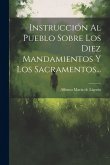 Instrucción Al Pueblo Sobre Los Diez Mandamientos Y Los Sacramentos...