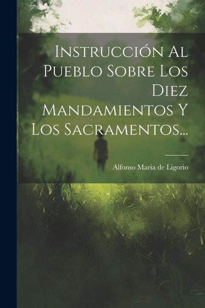 Instrucción Al Pueblo Sobre Los Diez Mandamientos Y Los Sacramentos...