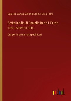 Scritti inediti di Daniello Bartoli, Fulvio Testi, Alberto Lollio - Bartoli, Daniello; Lollio, Alberto; Testi, Fulvio