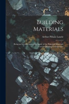 Building Materials; Being an Introduction to the Study of the Principal Materials Used in Building Construction - Laurie, Arthur Pillans