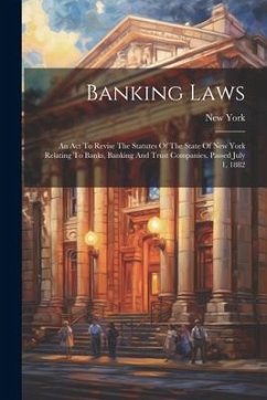 Banking Laws: An Act To Revise The Statutes Of The State Of New York Relating To Banks, Banking And Trust Companies. Passed July 1, - (State), New York