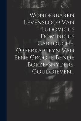 Wonderbaren Levensloop Van Ludovicus Dominicus Cartouche, Opperkapteyn Van Eene Groote Bende Borze-snyders, Gouddieven...