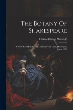 The Botany Of Shakespeare: A Paper Read Before The Contemporary Club, Davenport, Iowa, 1899 - Macbride, Thomas Huston