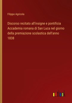 Discorso recitato all'insigne e pontificia Accademia romana di San Luca nel giorno della premiazione scolastica dell'anno 1838