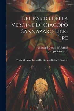 Del Parto Della Vergine Di Giacopo Sannazaro Libri Tre: Tradotti In Versi Toscani Da Giovanni Giolito De'ferrari... - Sannazaro, Jacopo