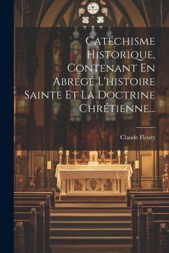 Cover Catéchisme Historique, Contenant En Abrégé L'histoire Sainte Et La Doctrine Chrétienne...