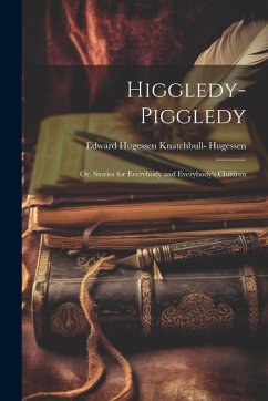 Cover Higgledy-Piggledy; Or, Stories for Everybody and Everybody's Children