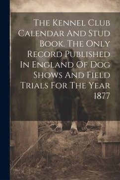 The Kennel Club Calendar And Stud Book. The Only Record Published In England Of Dog Shows And Field Trials For The Year 1877 - Anonymous