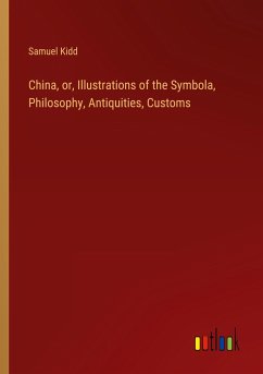 China, or, Illustrations of the Symbola, Philosophy, Antiquities, Customs - Kidd, Samuel