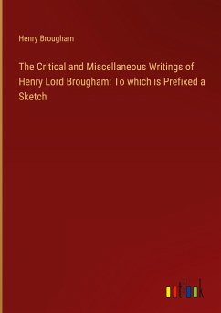 The Critical and Miscellaneous Writings of Henry Lord Brougham: To which is Prefixed a Sketch - Brougham, Henry