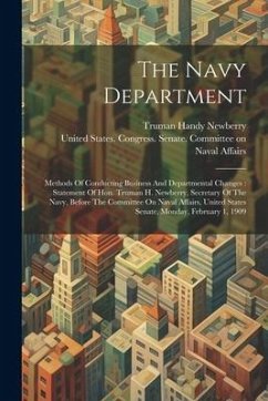 The Navy Department: Methods Of Conducting Business And Departmental Changes: Statement Of Hon. Truman H. Newberry, Secretary Of The Navy,