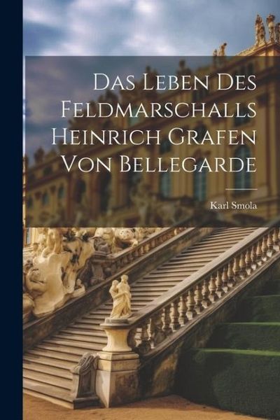 Das Leben Des Feldmarschalls Heinrich Grafen Von Bellegarde