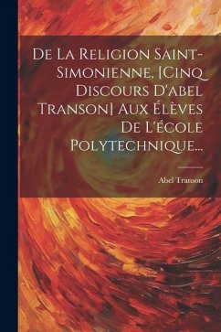 De La Religion Saint-simonienne, [cinq Discours D'abel Transon] Aux Élèves De L'école Polytechnique... - Transon, Abel