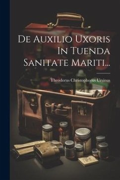 De Auxilio Uxoris In Tuenda Sanitate Mariti... - Ursinus, Theodorus Christophorus