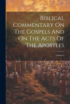 Biblical Commentary On The Gospels And On The Acts Of The Apostles; Volume 4 - Anonymous