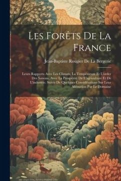 Les Forêts De La France: Leurs Rapports Avec Les Climats, La Température Et L'order Des Saisons, Avec La Prospérité De L'agriculture Et De L'in - De La Bergerie, Jean-Baptiste Rougier