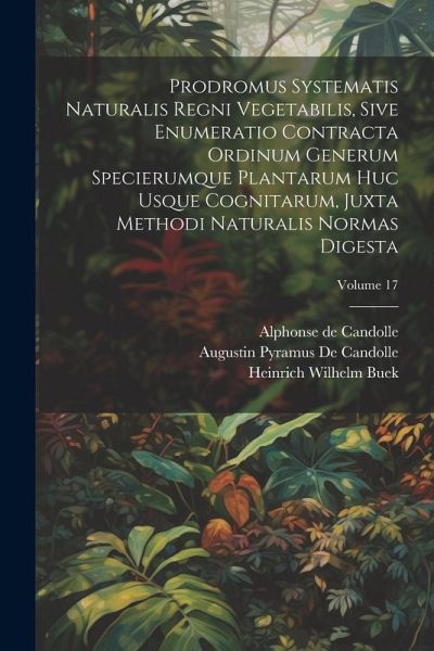 Prodromus Systematis Naturalis Regni Vegetabilis, Sive Enumeratio Contracta Ordinum Generum Specierumque Plantarum Huc Usque Cognitarum, Juxta Methodi Prodromus Systematis Naturalis Regni Vegetabilis, Sive Enumeratio Contracta Ordinum Generum Specierumque Plantarum Huc Usque Cognitarum, Juxta Methodi