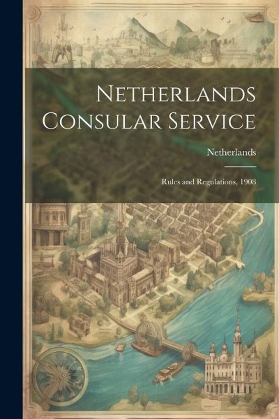 Netherlands Consular Service: Rules and Regulations, 1908