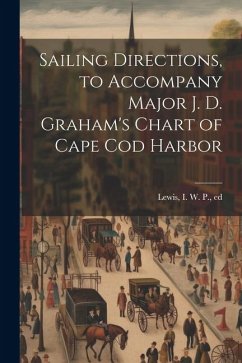 Cover Sailing Directions, to Accompany Major J. D. Graham's Chart of Cape Cod Harbor