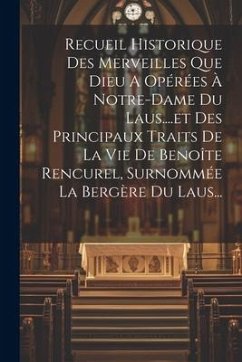 Recueil Historique Des Merveilles Que Dieu A Opérées À Notre-dame Du Laus....et Des Principaux Traits De La Vie De Benoîte Rencurel, Surnommée La Berg - Anonymous